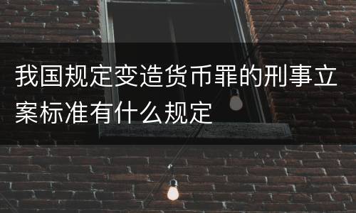 我国规定变造货币罪的刑事立案标准有什么规定