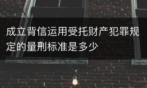 成立背信运用受托财产犯罪规定的量刑标准是多少
