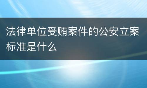 法律单位受贿案件的公安立案标准是什么