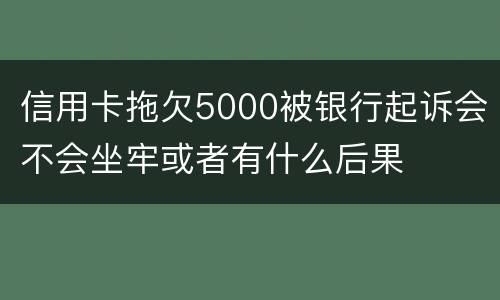 信用卡拖欠5000被银行起诉会不会坐牢或者有什么后果