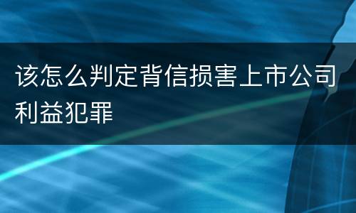 该怎么判定背信损害上市公司利益犯罪