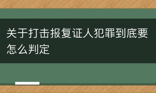 关于打击报复证人犯罪到底要怎么判定