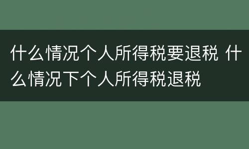 什么情况个人所得税要退税 什么情况下个人所得税退税