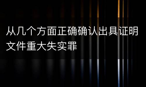 从几个方面正确确认出具证明文件重大失实罪
