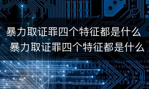 暴力取证罪四个特征都是什么 暴力取证罪四个特征都是什么