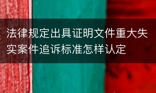 法律规定出具证明文件重大失实案件追诉标准怎样认定