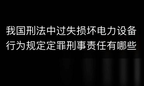 我国刑法中过失损坏电力设备行为规定定罪刑事责任有哪些