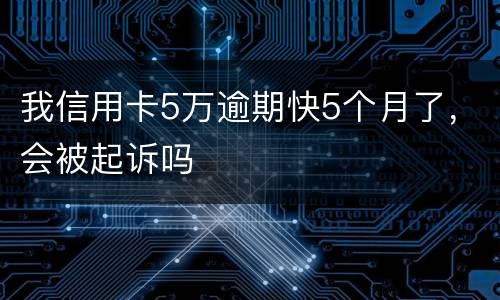 我信用卡5万逾期快5个月了，会被起诉吗