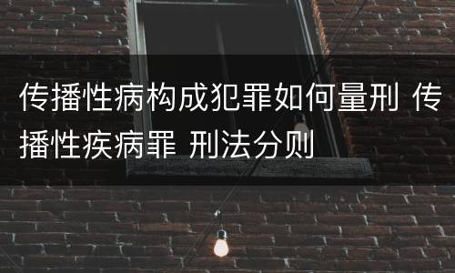 传播性病构成犯罪如何量刑 传播性疾病罪 刑法分则