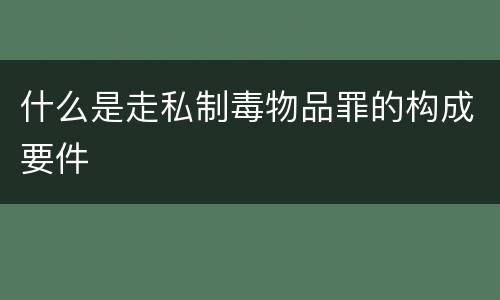 什么是走私制毒物品罪的构成要件