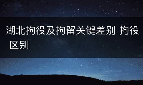 湖北拘役及拘留关键差别 拘役 区别