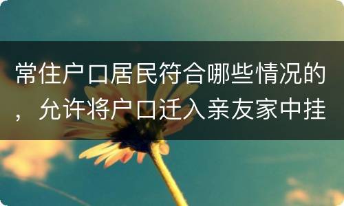 常住户口居民符合哪些情况的，允许将户口迁入亲友家中挂靠