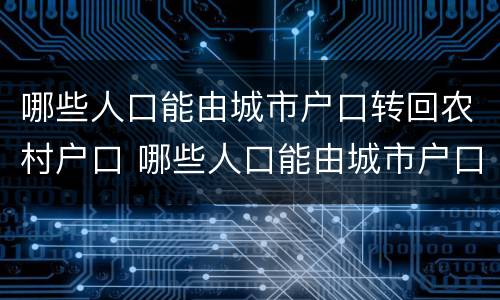哪些人口能由城市户口转回农村户口 哪些人口能由城市户口转回农村户口呢