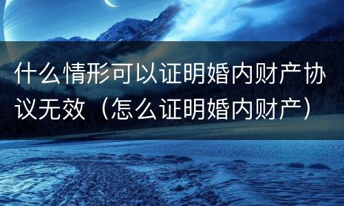 什么情形可以证明婚内财产协议无效（怎么证明婚内财产）