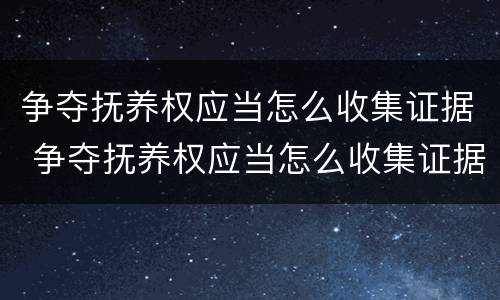 争夺抚养权应当怎么收集证据 争夺抚养权应当怎么收集证据材料