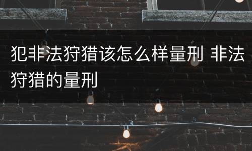 犯非法狩猎该怎么样量刑 非法狩猎的量刑