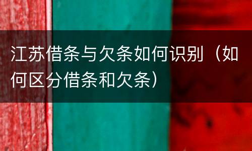 江苏借条与欠条如何识别（如何区分借条和欠条）