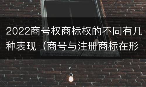 2022商号权商标权的不同有几种表现（商号与注册商标在形式上是一样的）