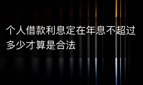 个人借款利息定在年息不超过多少才算是合法