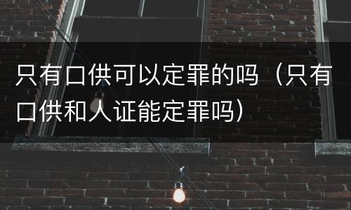只有口供可以定罪的吗（只有口供和人证能定罪吗）