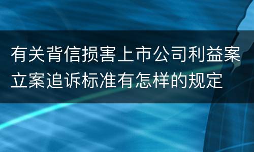 有关背信损害上市公司利益案立案追诉标准有怎样的规定