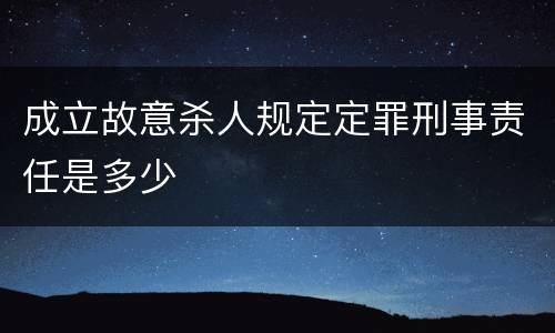 成立故意杀人规定定罪刑事责任是多少