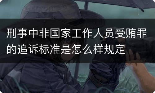 刑事中非国家工作人员受贿罪的追诉标准是怎么样规定