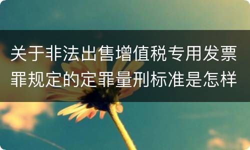 关于非法出售增值税专用发票罪规定的定罪量刑标准是怎样的