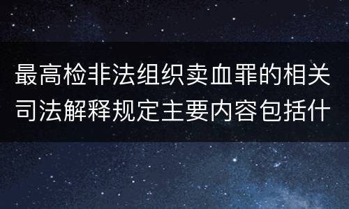 最高检非法组织卖血罪的相关司法解释规定主要内容包括什么