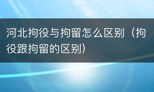 河北拘役与拘留怎么区别（拘役跟拘留的区别）