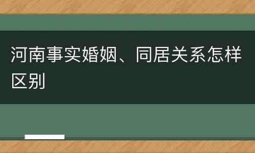 河南事实婚姻、同居关系怎样区别