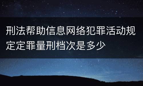 刑法帮助信息网络犯罪活动规定定罪量刑档次是多少