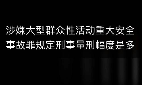 涉嫌大型群众性活动重大安全事故罪规定刑事量刑幅度是多少