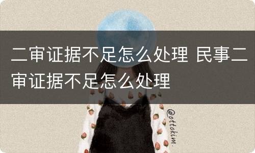 二审证据不足怎么处理 民事二审证据不足怎么处理