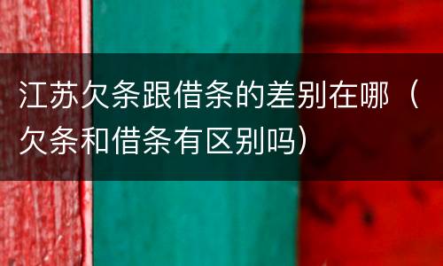 江苏欠条跟借条的差别在哪（欠条和借条有区别吗）