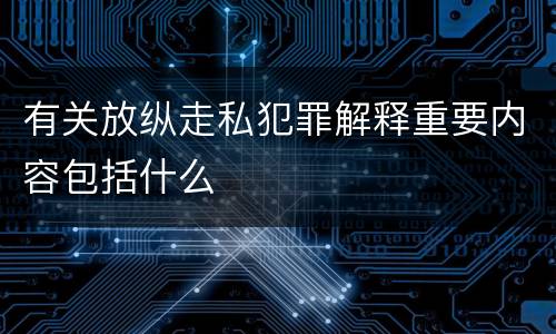 有关放纵走私犯罪解释重要内容包括什么