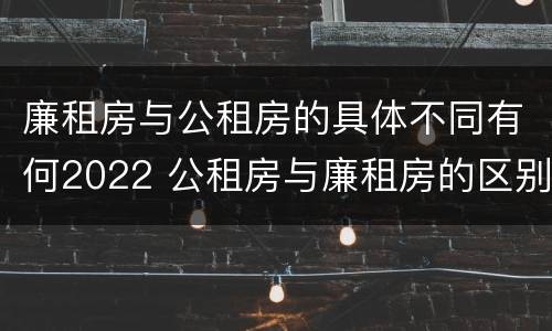 廉租房与公租房的具体不同有何2022 公租房与廉租房的区别都在此,别再搞错了!