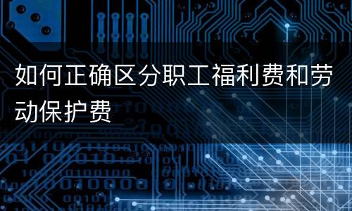 如何正确区分职工福利费和劳动保护费