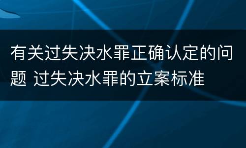 有关过失决水罪正确认定的问题 过失决水罪的立案标准