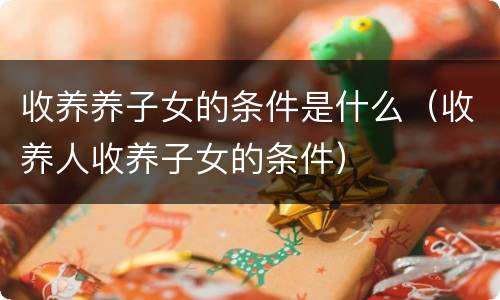 收养养子女的条件是什么（收养人收养子女的条件）
