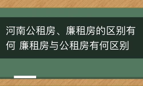 河南公租房、廉租房的区别有何 廉租房与公租房有何区别