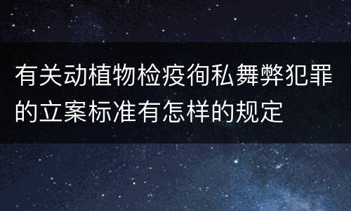 有关动植物检疫徇私舞弊犯罪的立案标准有怎样的规定