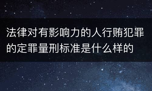 法律对有影响力的人行贿犯罪的定罪量刑标准是什么样的