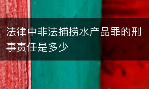 法律中非法捕捞水产品罪的刑事责任是多少