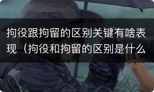 拘役跟拘留的区别关键有啥表现（拘役和拘留的区别是什么）