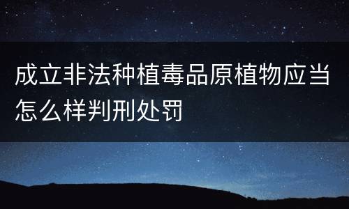 成立非法种植毒品原植物应当怎么样判刑处罚