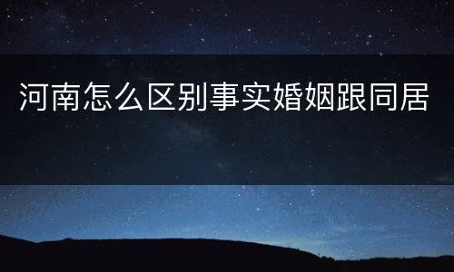 河南怎么区别事实婚姻跟同居