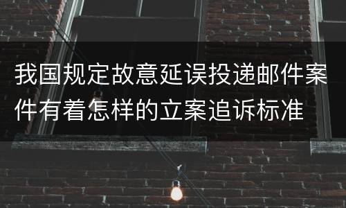 我国规定故意延误投递邮件案件有着怎样的立案追诉标准