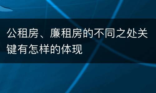 公租房、廉租房的不同之处关键有怎样的体现