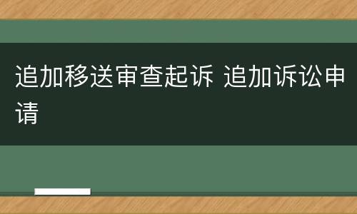 追加移送审查起诉 追加诉讼申请